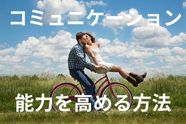 日常生活で役立つ、コミュニケーション能力を高める５つの方法！