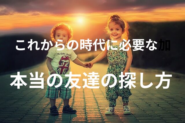 これからの時代に必要な『本当の友達』はココにいた！真の友人の探し方