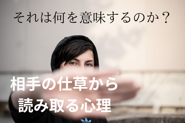 相手の仕草から、読み取る心理！『それは、何を意味するのか？』