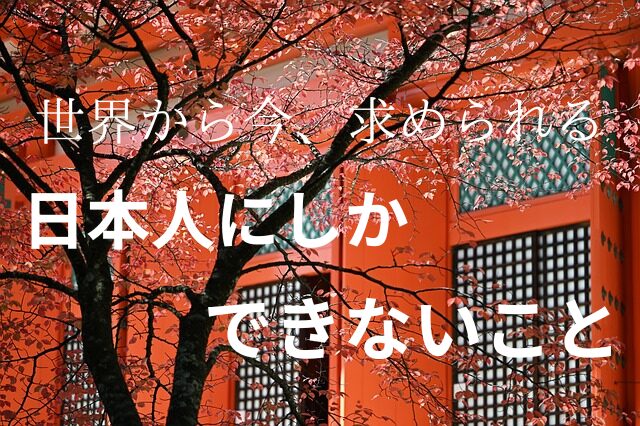 世界で今、求められている『日本人にしかできないこと』特別な役割とは？